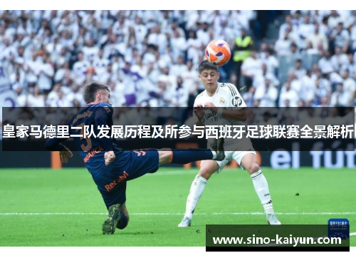 皇家马德里二队发展历程及所参与西班牙足球联赛全景解析