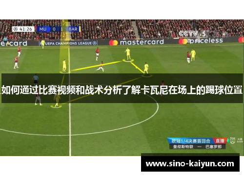 如何通过比赛视频和战术分析了解卡瓦尼在场上的踢球位置