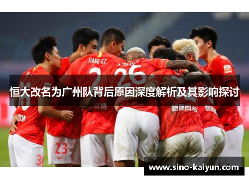 恒大改名为广州队背后原因深度解析及其影响探讨