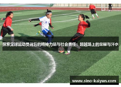 探索足球运动员背后的精神力量与社会责任：超越场上的荣耀与汗水
