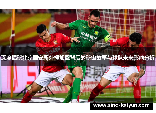 深度揭秘北京国安新外援加盟背后的秘密故事与球队未来影响分析