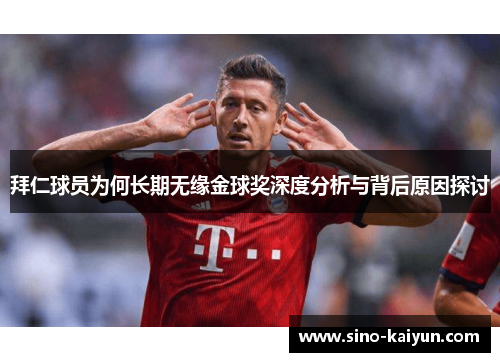 拜仁球员为何长期无缘金球奖深度分析与背后原因探讨