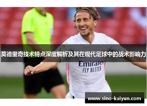 莫德里奇技术特点深度解析及其在现代足球中的战术影响力