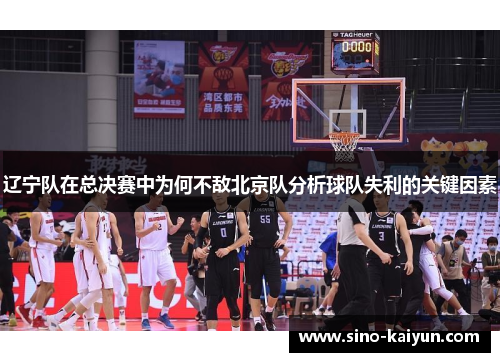辽宁队在总决赛中为何不敌北京队分析球队失利的关键因素