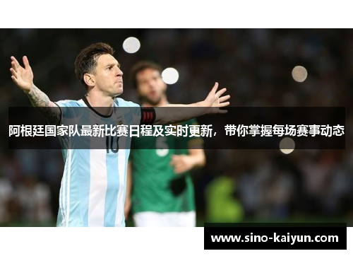 阿根廷国家队最新比赛日程及实时更新，带你掌握每场赛事动态