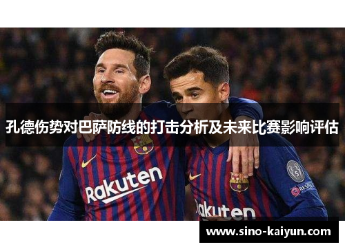 孔德伤势对巴萨防线的打击分析及未来比赛影响评估