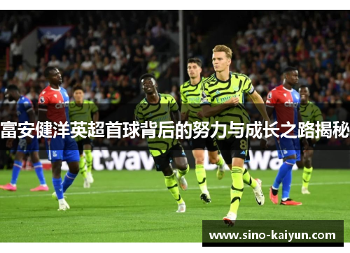 富安健洋英超首球背后的努力与成长之路揭秘