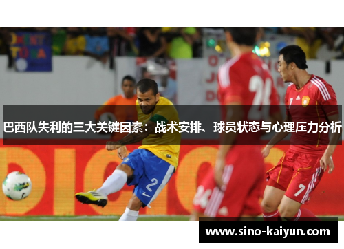 巴西队失利的三大关键因素：战术安排、球员状态与心理压力分析