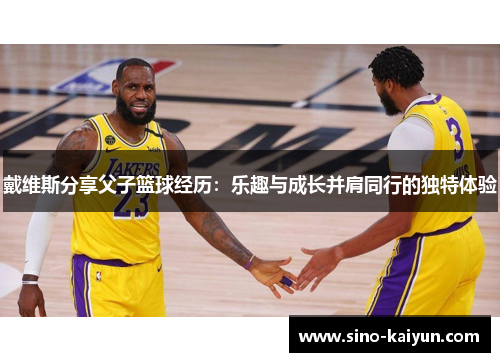 戴维斯分享父子篮球经历：乐趣与成长并肩同行的独特体验