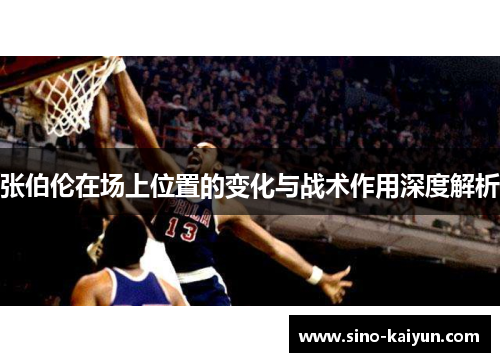 张伯伦在场上位置的变化与战术作用深度解析
