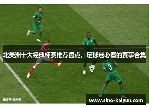 北美洲十大经典杯赛推荐盘点，足球迷必看的赛事合集