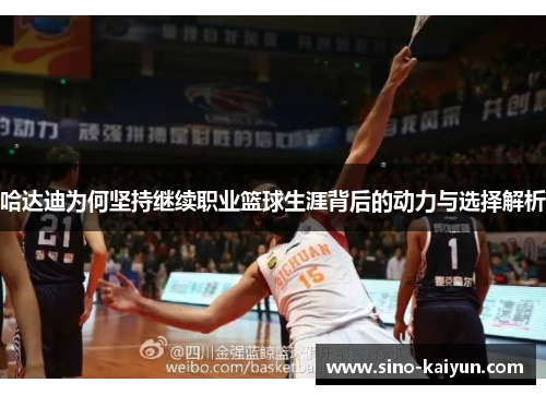 哈达迪为何坚持继续职业篮球生涯背后的动力与选择解析