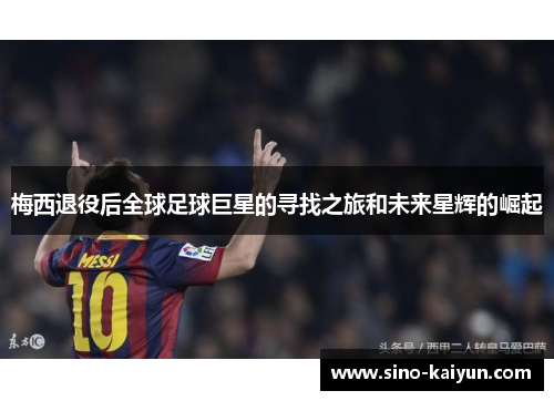 梅西退役后全球足球巨星的寻找之旅和未来星辉的崛起