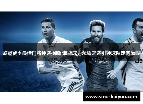 欧冠赛季最佳门将评选揭晓 谁能成为荣耀之选引领球队走向巅峰