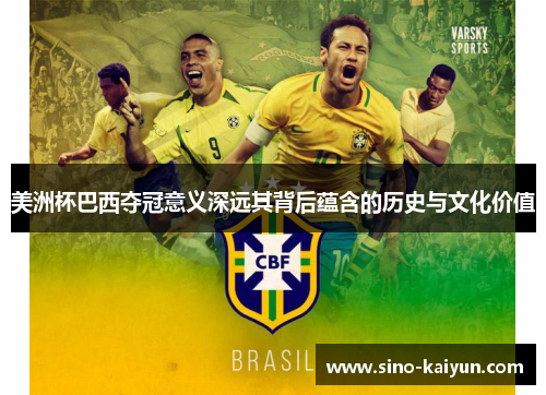 美洲杯巴西夺冠意义深远其背后蕴含的历史与文化价值 美洲杯巴西夺冠意义深远其背后蕴含的历史与文化价值