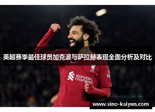 英超赛季最佳球员加克波与萨拉赫表现全面分析及对比