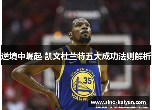 逆境中崛起 凯文杜兰特五大成功法则解析