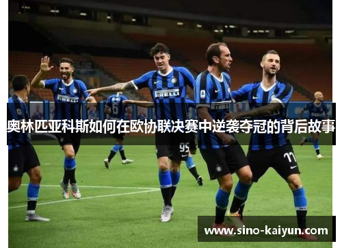 奥林匹亚科斯如何在欧协联决赛中逆袭夺冠的背后故事