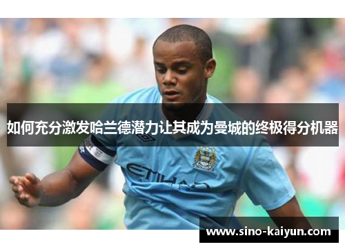 如何充分激发哈兰德潜力让其成为曼城的终极得分机器