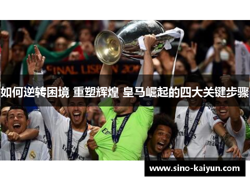 如何逆转困境 重塑辉煌 皇马崛起的四大关键步骤
