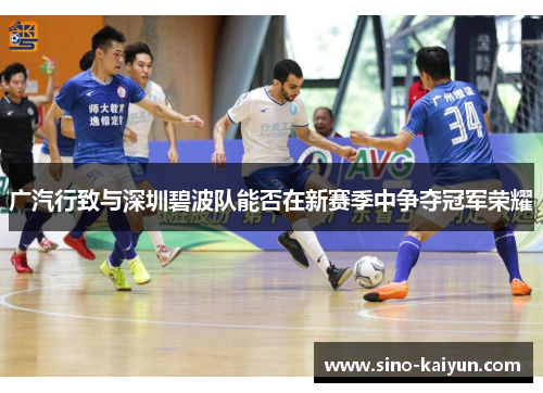 广汽行致与深圳碧波队能否在新赛季中争夺冠军荣耀 广汽行致与深圳碧波队能否在新赛季中争夺冠军荣耀
