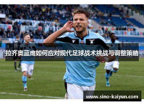 拉齐奥蓝鹰如何应对现代足球战术挑战与调整策略 拉齐奥蓝鹰如何应对现代足球战术挑战与调整策略