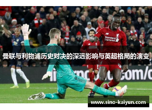 曼联与利物浦历史对决的深远影响与英超格局的演变 曼联与利物浦历史对决的深远影响与英超格局的演变