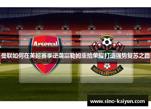 曼联如何在英超赛季逆袭富勒姆重拾荣耀打造强势复苏之路