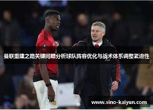 曼联重建之路关键问题分析球队阵容优化与战术体系调整紧迫性