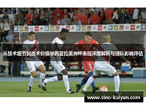 从技术细节到战术价值穆西亚拉美洲杯表现深度解析与球队影响评估 从技术细节到战术价值穆西亚拉美洲杯表现深度解析与球队影响评估