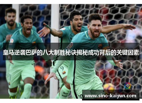 皇马逆袭巴萨的八大制胜秘诀揭秘成功背后的关键因素