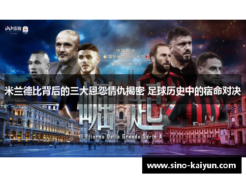 米兰德比背后的三大恩怨情仇揭密 足球历史中的宿命对决