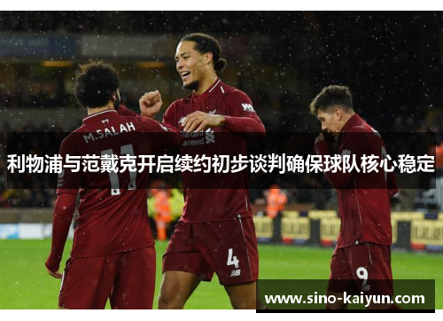 利物浦与范戴克开启续约初步谈判确保球队核心稳定