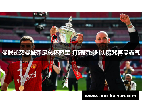 曼联逆袭曼城夺足总杯冠军 打破跨城对决魔咒再显霸气 曼联逆袭曼城夺足总杯冠军 打破跨城对决魔咒再显霸气