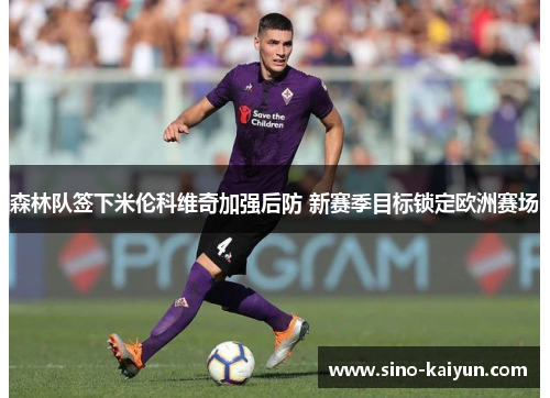 森林队签下米伦科维奇加强后防 新赛季目标锁定欧洲赛场