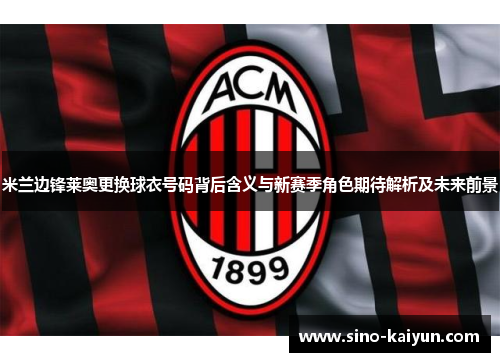 米兰边锋莱奥更换球衣号码背后含义与新赛季角色期待解析及未来前景