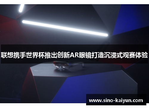 联想携手世界杯推出创新AR眼镜打造沉浸式观赛体验