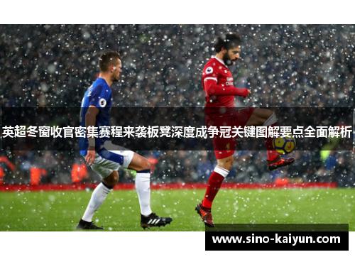 英超冬窗收官密集赛程来袭板凳深度成争冠关键图解要点全面解析