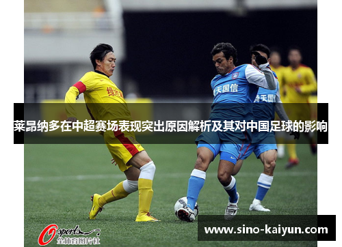 莱昂纳多在中超赛场表现突出原因解析及其对中国足球的影响