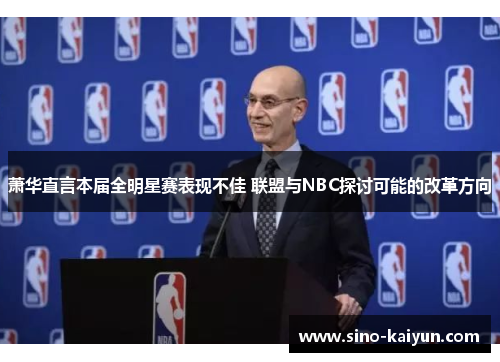 萧华直言本届全明星赛表现不佳 联盟与NBC探讨可能的改革方向