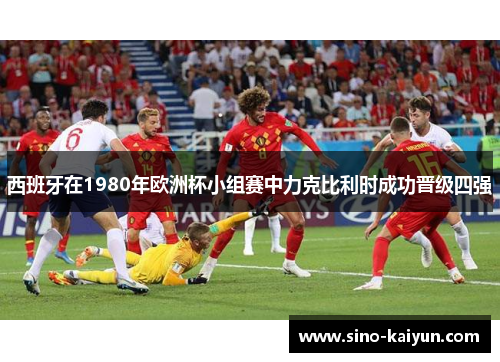 西班牙在1980年欧洲杯小组赛中力克比利时成功晋级四强