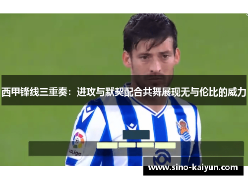 西甲锋线三重奏：进攻与默契配合共舞展现无与伦比的威力